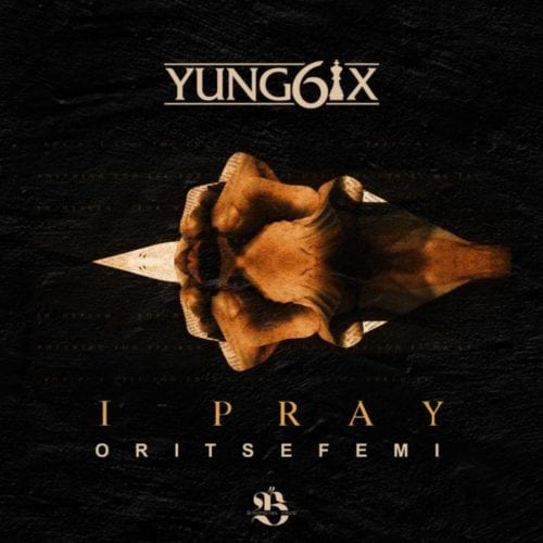 New Music: Yung6ix – “I Pray” ft. Oritse Femi